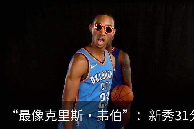 “最像克里斯·韦伯”：新秀31分后，分析师给出大胆定论