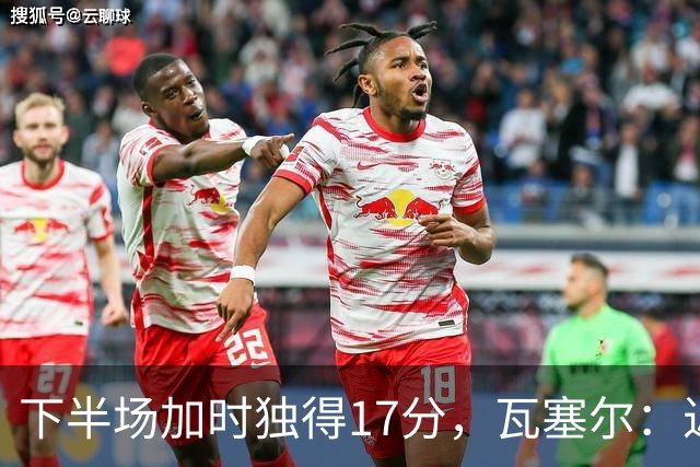 下半场加时独得17分，瓦塞尔：近两年一直践行领袖角色