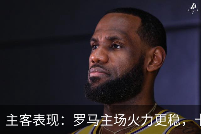 主客表现：罗马主场火力更稳，卡利亚里刚遭惨败