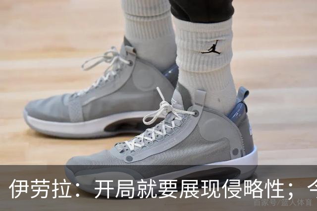 伊劳拉：开局就要展现侵略性；今天所有后卫表现都堪称现象级