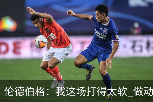 伦德伯格：我这场打得太软 做动作时畏畏缩缩不够果断