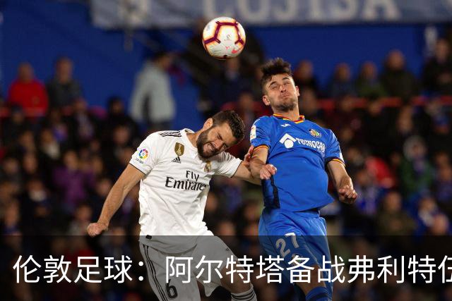 伦敦足球：阿尔特塔备战弗利特伍德，卡拉、加布缺席训练