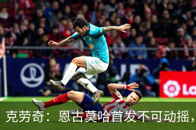 克劳奇：恩古莫哈首发不可动摇，他现在就是利物浦最好的球员
