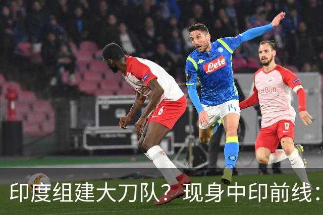 印度组建大刀队？现身中印前线：印度边境警察司令要向莫迪发难