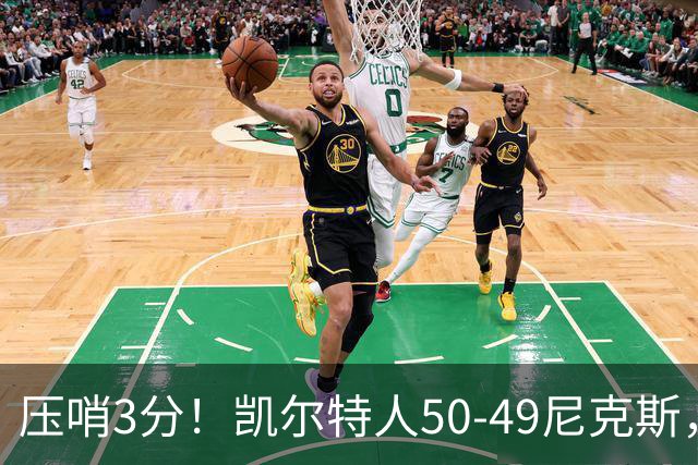 压哨3分！凯尔特人50-49尼克斯，看数据：他是头号功臣！
