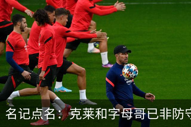 名记点名：克莱和字母哥已非防守大闸，前者像根木桩