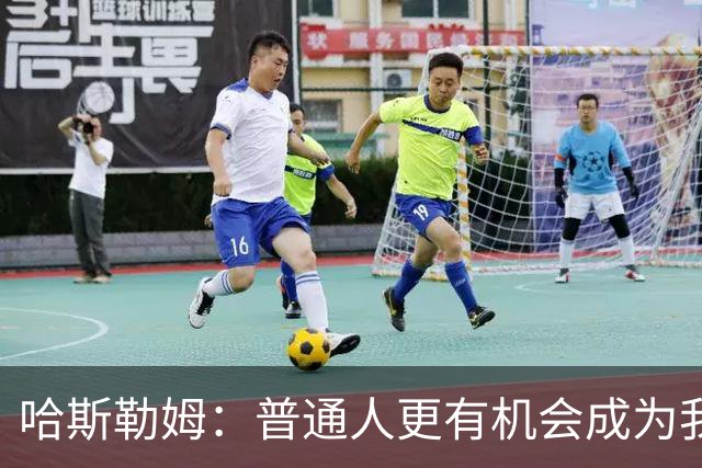 哈斯勒姆：普通人更有机会成为我，而不是詹韦
