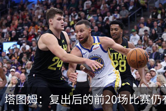 塔图姆：复出后的前20场比赛仍有心理障碍 现在只专注于比赛