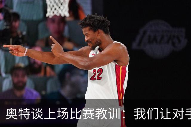 奥特谈上场比赛教训：我们让对手轻易杀入禁区 被他们滚雪球
