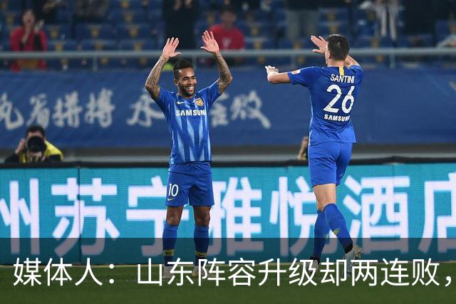 媒体人：山东阵容升级却两连败，最缺的是磨合