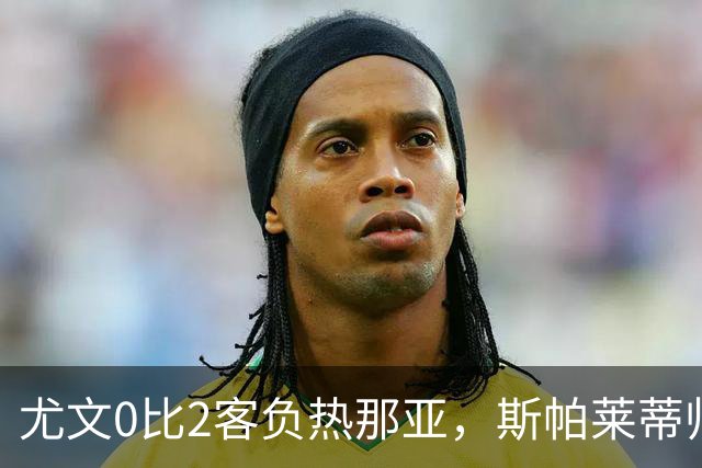 尤文0比2客负热那亚，斯帕莱蒂帅位悬于一线