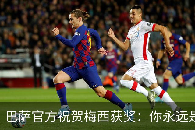 巴萨官方祝贺梅西获奖：你永远是巴萨是一员，是我们骄傲的源泉