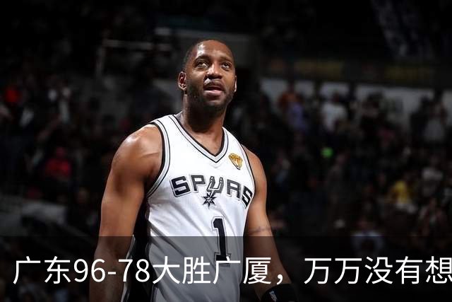 广东96-78大胜广厦，万万没有想到，广东队36岁老将成奇兵