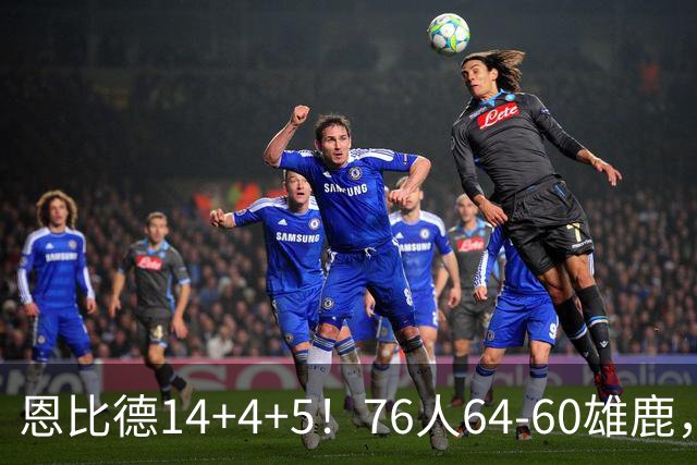 恩比德14+4+5！76人64-60雄鹿，看数据：他是头号功臣！