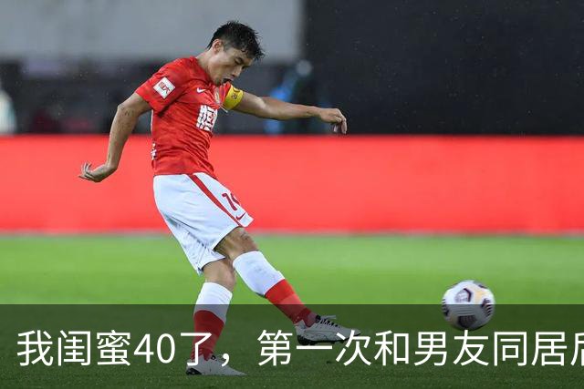 我闺蜜40了，第一次和男友同居后，兴奋
