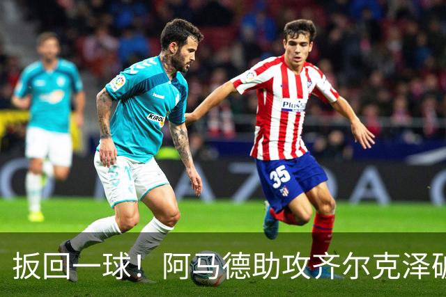 扳回一球！阿马德助攻齐尔克泽破门，曼联1-4科莫