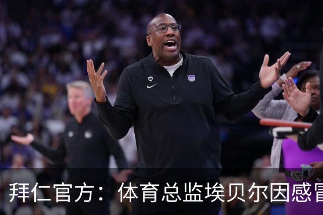 拜仁官方：体育总监埃贝尔因感冒缺席金球奖颁奖典礼