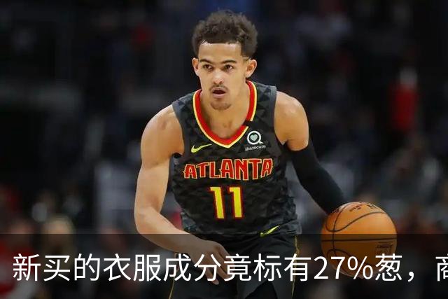 新买的衣服成分竟标有27%葱，商家：工厂标错了；业内人士称应是金银葱丝