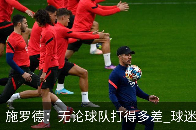 施罗德：无论球队打得多差 球迷都不该嘘自己的主队