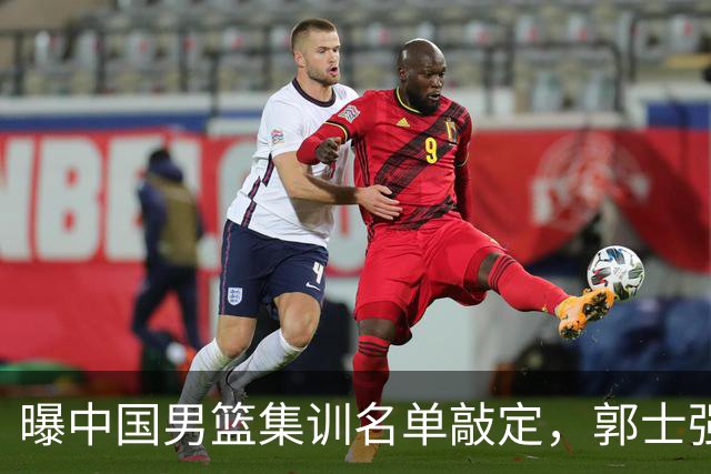 曝中国男篮集训名单敲定，郭士强为世界杯搏一把，盲猜12人都有谁