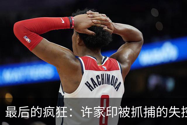 最后的疯狂：许家印被抓捕的失控三秒钟，简直是惊心动魄