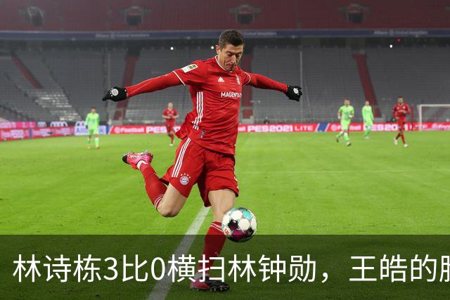 林诗栋3比0横扫林钟勋，王皓的脸却比输球还沉，赢了为啥不笑？