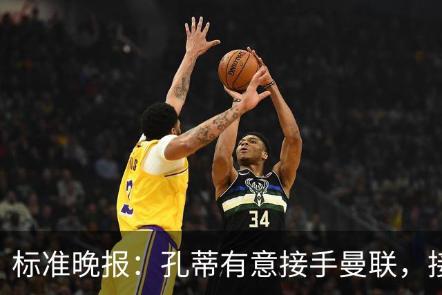 标准晚报：孔蒂有意接手曼联，接替卡里克