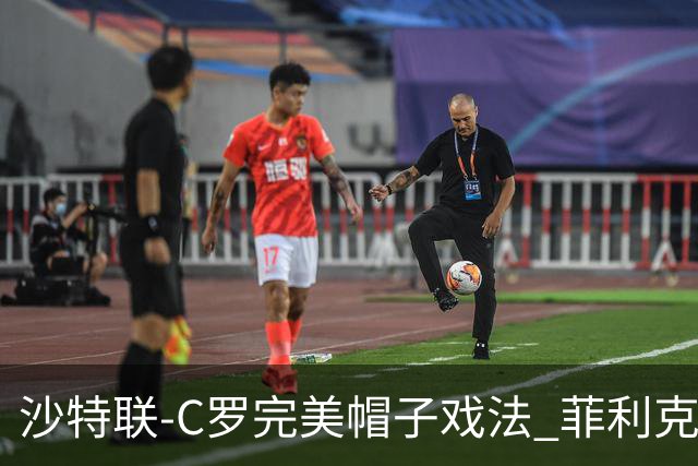 沙特联-C罗完美帽子戏法 菲利克斯助攻大四喜胜利5-3