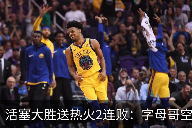 活塞大胜送热火2连败：字母哥空砍36+12+5 杜伦奥萨尔伤退