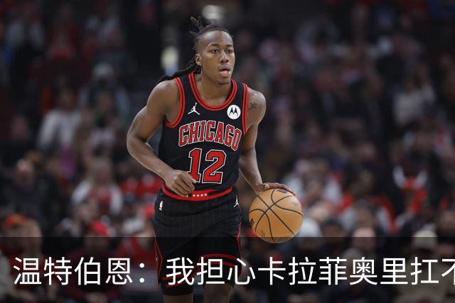 温特伯恩：我担心卡拉菲奥里扛不住利物浦边锋的速度