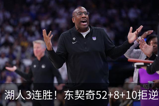 湖人3连胜！东契奇52+8+10拒逆转，里夫斯29分13罚，凯斯勒隐身
