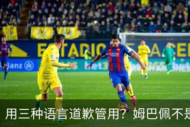 用三种语言道歉管用？姆巴佩不是认错，是止损！