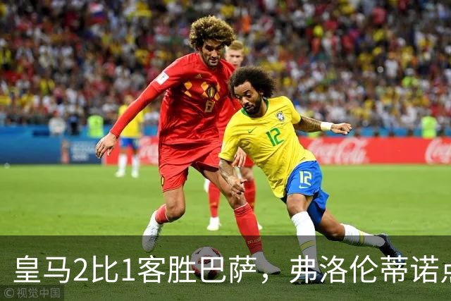 皇马2比1客胜巴萨，弗洛伦蒂诺点名嘉奖四将