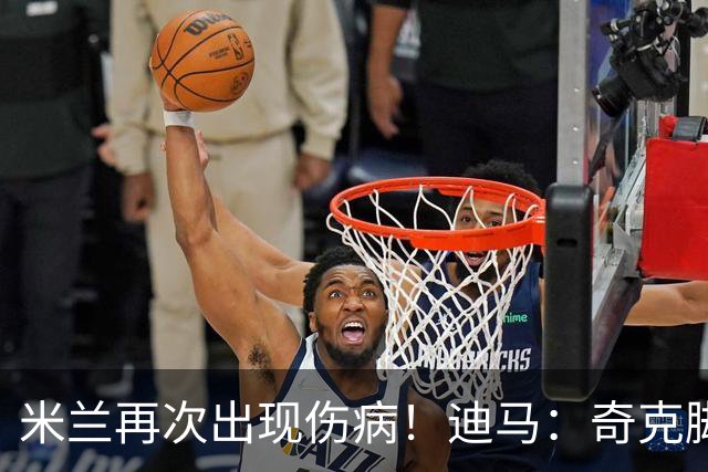 米兰再次出现伤病！迪马：奇克脚踝受伤离场，替补出场后又被换下