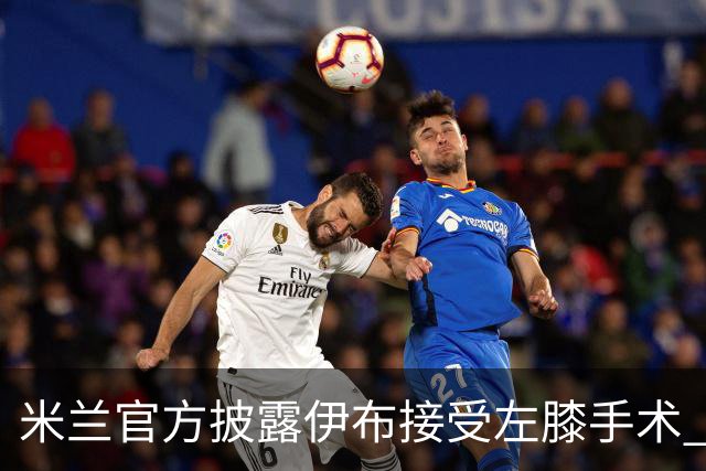 米兰官方披露伊布接受左膝手术 预计养伤7到8个月