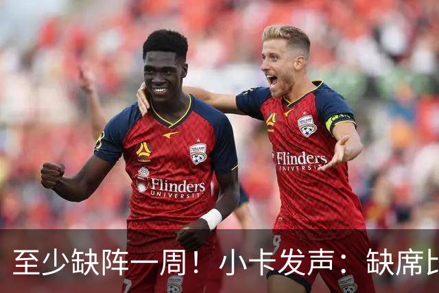 至少缺阵一周！小卡发声：缺席比赛总让人沮丧，我会很快回来