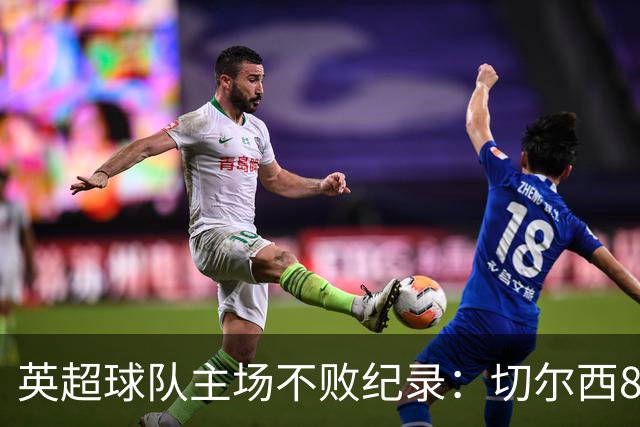 英超球队主场不败纪录：切尔西86场居首