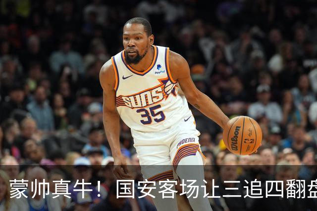 蒙帅真牛！国安客场让三追四翻盘河南，自输河南后20场不败！