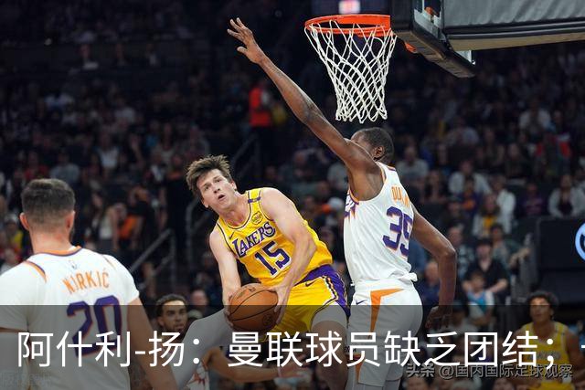 阿什利-扬：曼联球员缺乏团结；卡里克知道自己下课已成定局