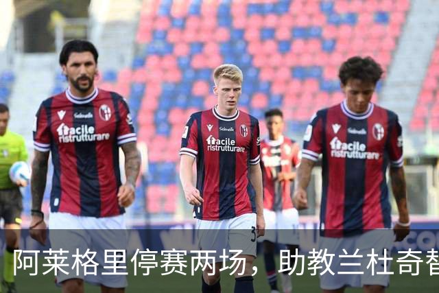 阿莱格里停赛两场，助教兰杜奇替那不勒斯指挥两战