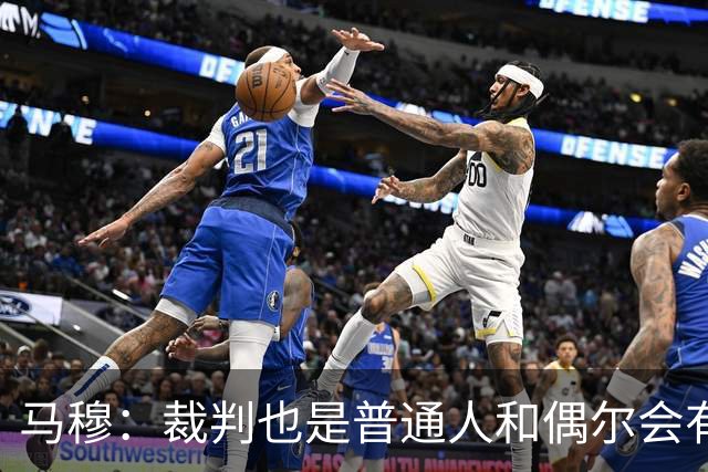 马穆：裁判也是普通人&偶尔会有误判 犯错在所难免&这可以理解