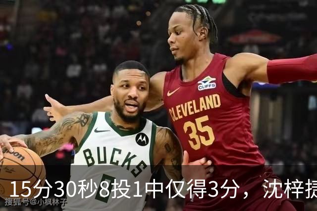 15分30秒8投1中仅得3分，沈梓捷这数据太扎眼