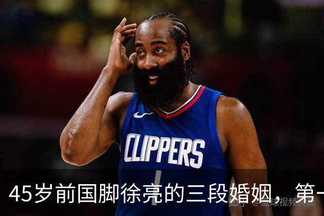 45岁前国脚徐亮的三段婚姻，第一任是医生，第二任是设计师，第三任最特别