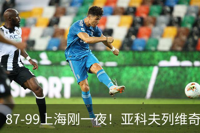 87-99上海刚一夜！亚科夫列维奇赛后坦白，徐杰犀利说出关键！