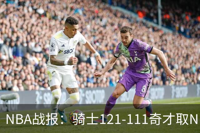 NBA战报：骑士121-111奇才取NBA3连胜，埃文-莫布利24+12+2