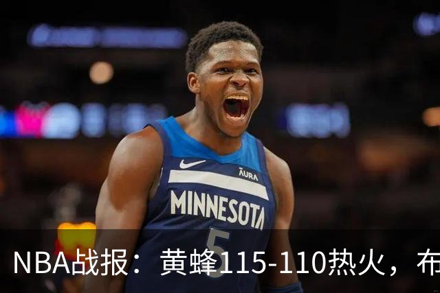NBA战报：黄蜂115-110热火，布兰登-米勒34+7+4