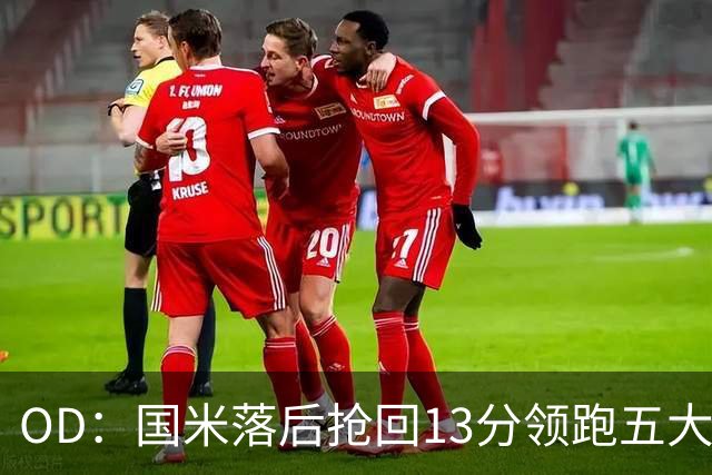 OD：国米落后抢回13分领跑五大联赛，逆转能力惊人